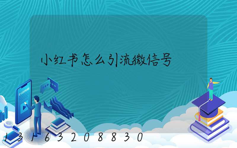 小红书怎么引流微信号