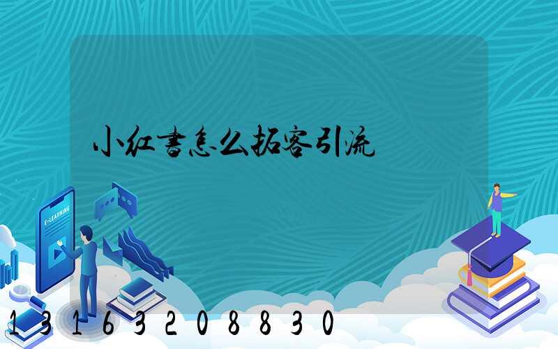 小红书怎么拓客引流