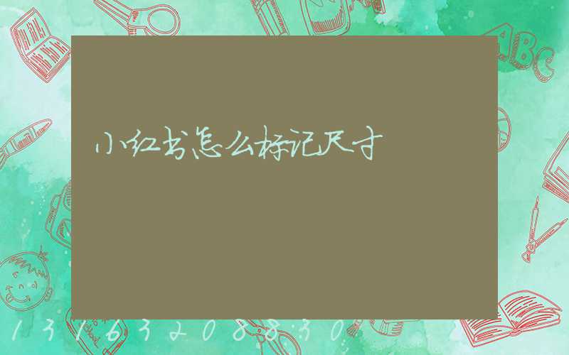 小红书怎么标记尺寸