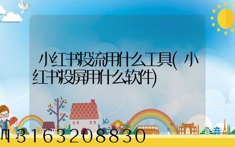 小红书投流用什么工具(小红书投屏用什么软件)
