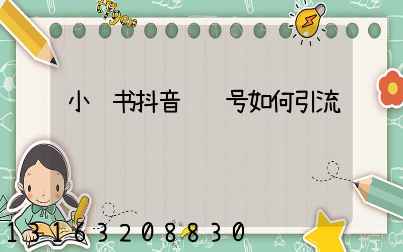 小红书抖音视频号如何引流