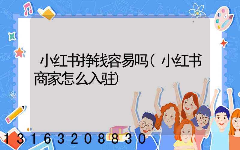 小红书挣钱容易吗(小红书商家怎么入驻)