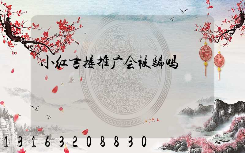 小红书接推广会被骗吗
