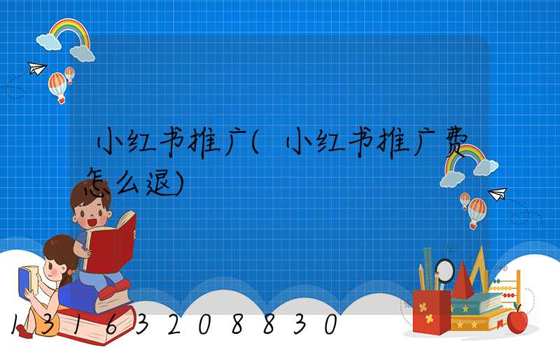小红书推广(小红书推广费怎么退)