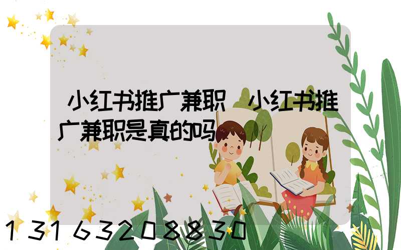 小红书推广兼职(小红书推广兼职是真的吗)