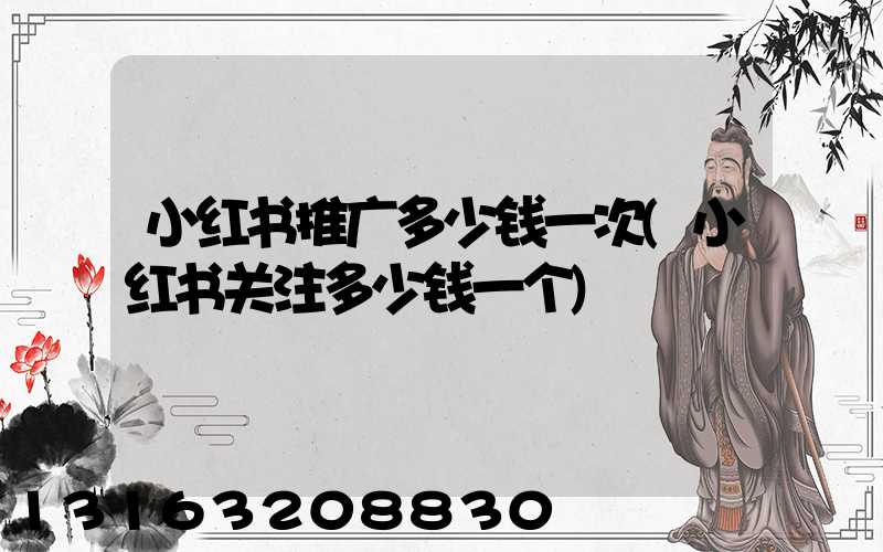 小红书推广多少钱一次(小红书关注多少钱一个)