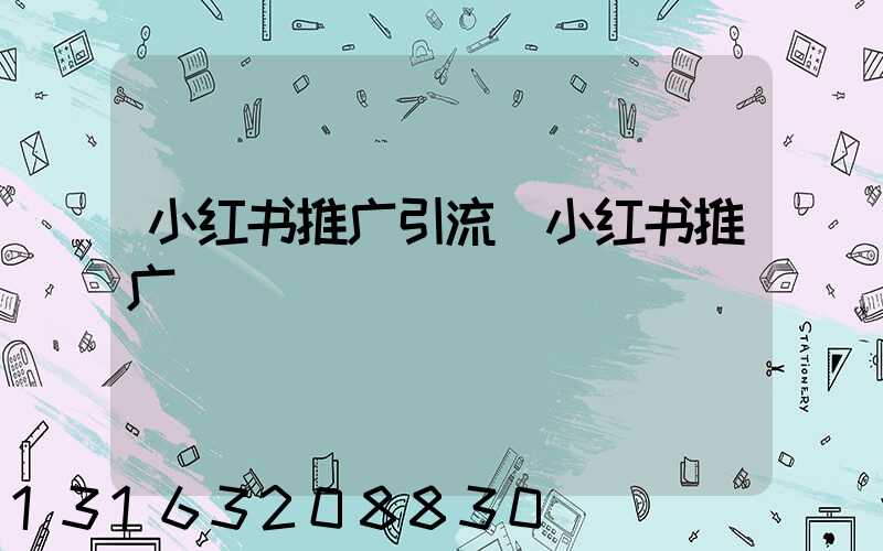 小红书推广引流(小红书推广)