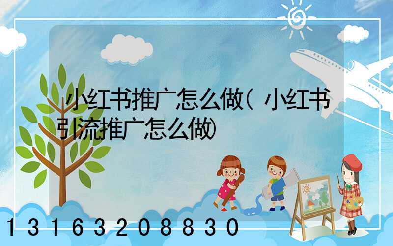 小红书推广怎么做(小红书引流推广怎么做)