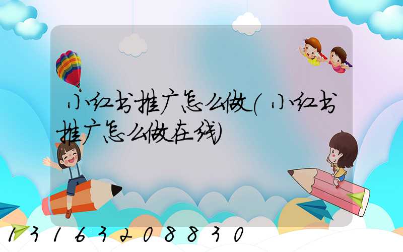 小红书推广怎么做(小红书推广怎么做在线)