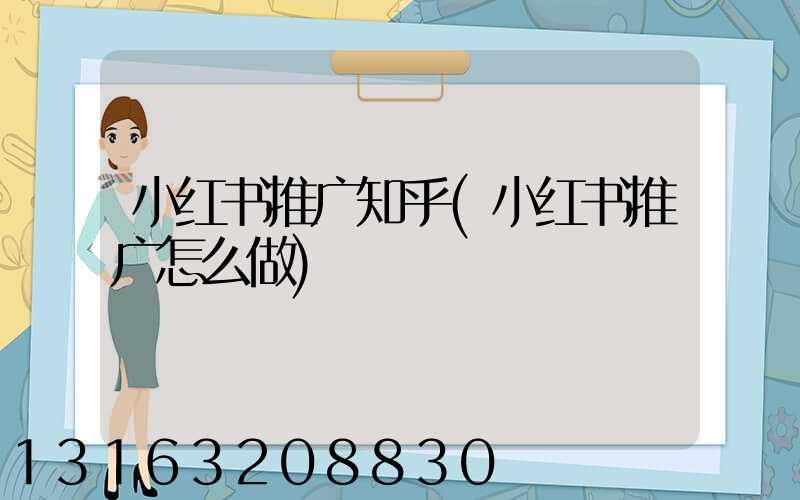 小红书推广知乎(小红书推广怎么做)