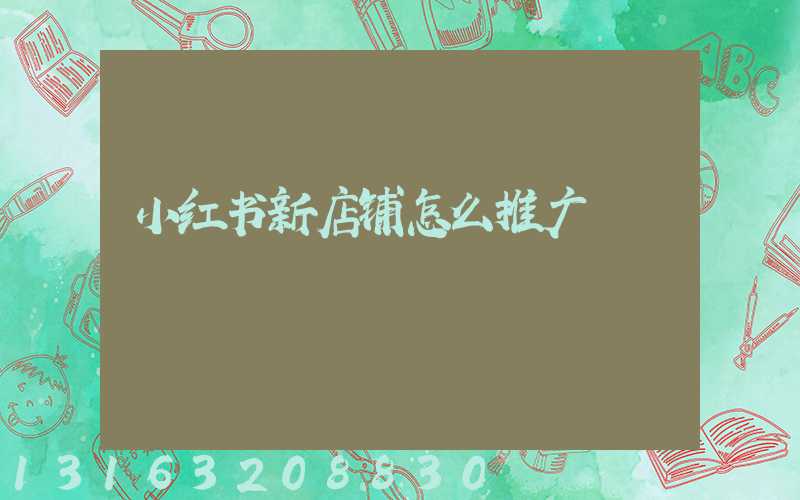 小红书新店铺怎么推广