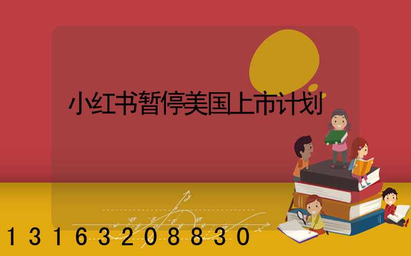小红书暂停美国上市计划