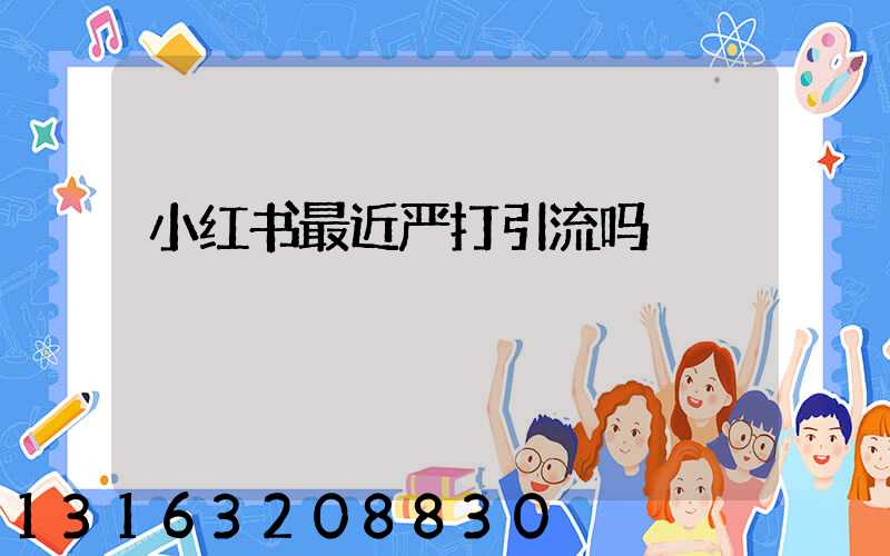 小红书最近严打引流吗