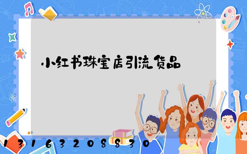 小红书珠宝店引流货品