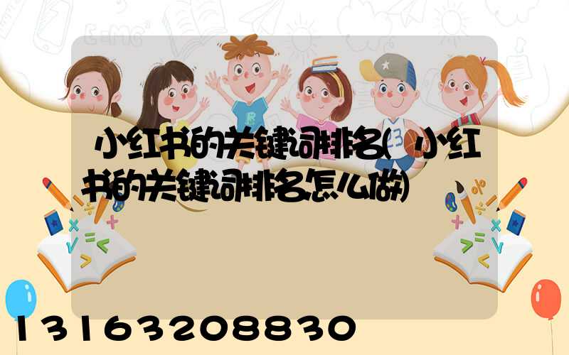 小红书的关键词排名(小红书的关键词排名怎么做)