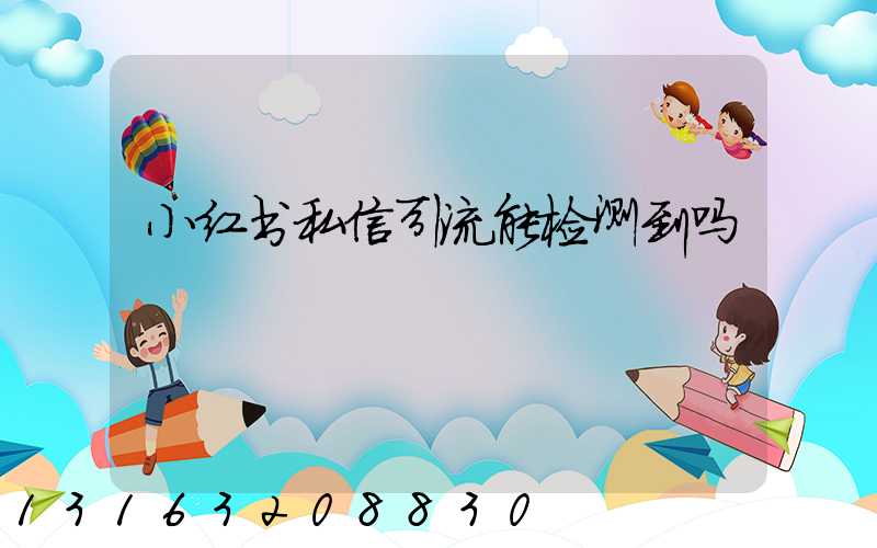 小红书私信引流能检测到吗