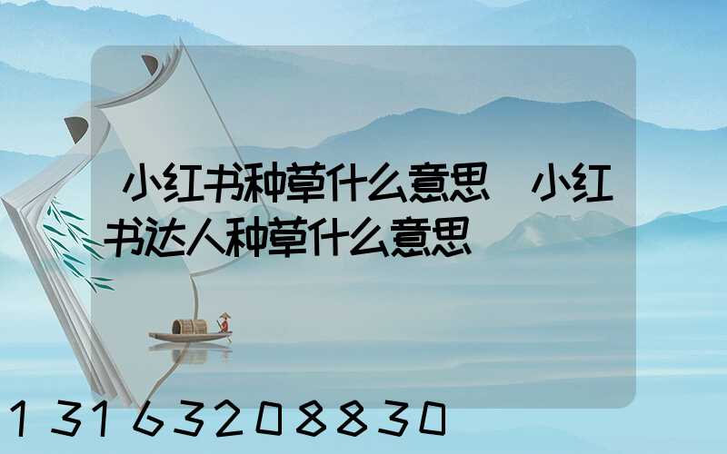 小红书种草什么意思(小红书达人种草什么意思)