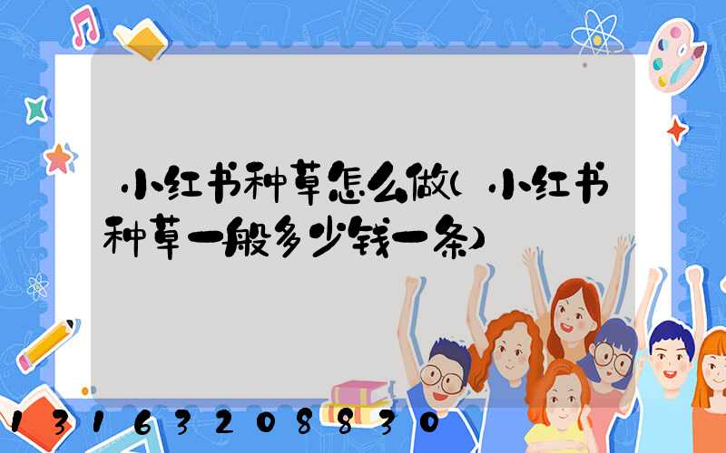 小红书种草怎么做(小红书种草一般多少钱一条)