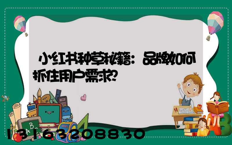 小红书种草秘籍：品牌如何抓住用户需求？