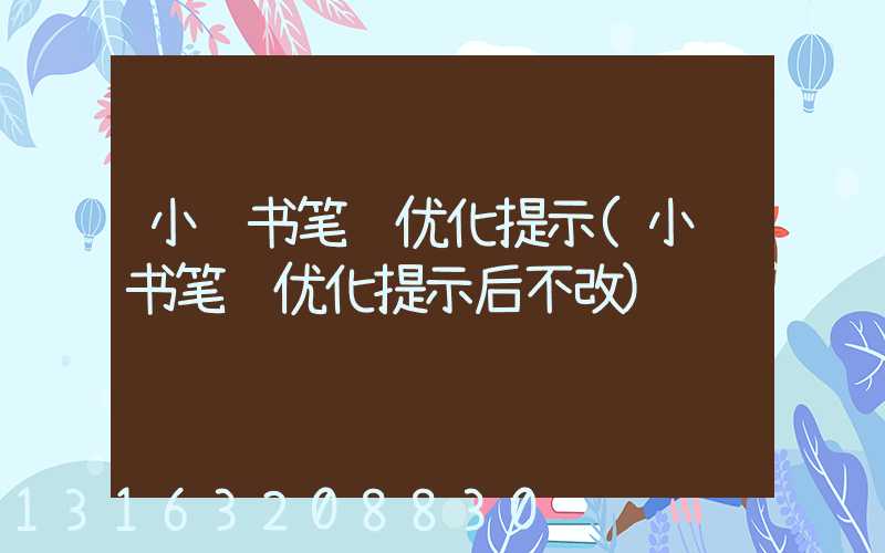 小红书笔记优化提示(小红书笔记优化提示后不改)