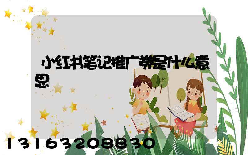 小红书笔记推广券是什么意思