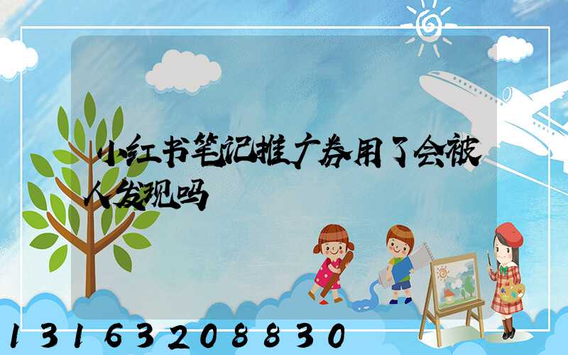 小红书笔记推广券用了会被人发现吗