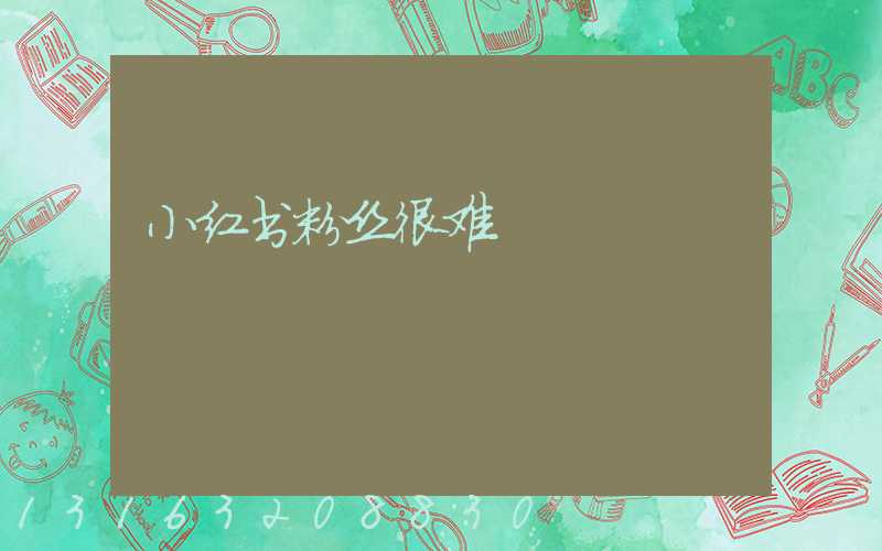 小红书粉丝很难