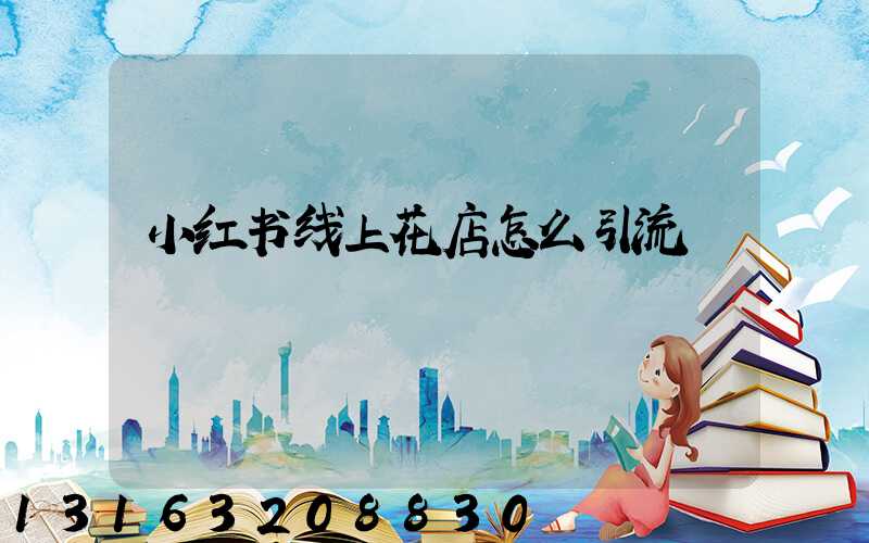 小红书线上花店怎么引流