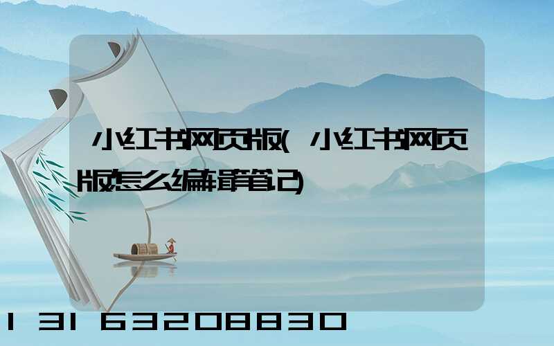 小红书网页版(小红书网页版怎么编辑笔记)