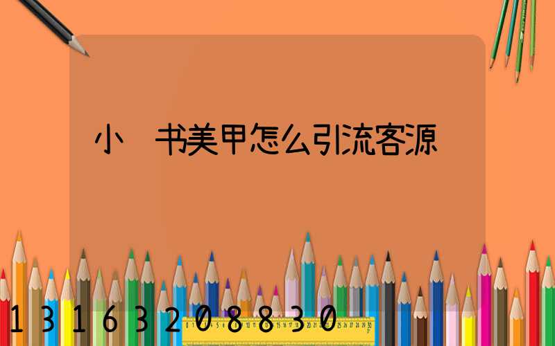 小红书美甲怎么引流客源