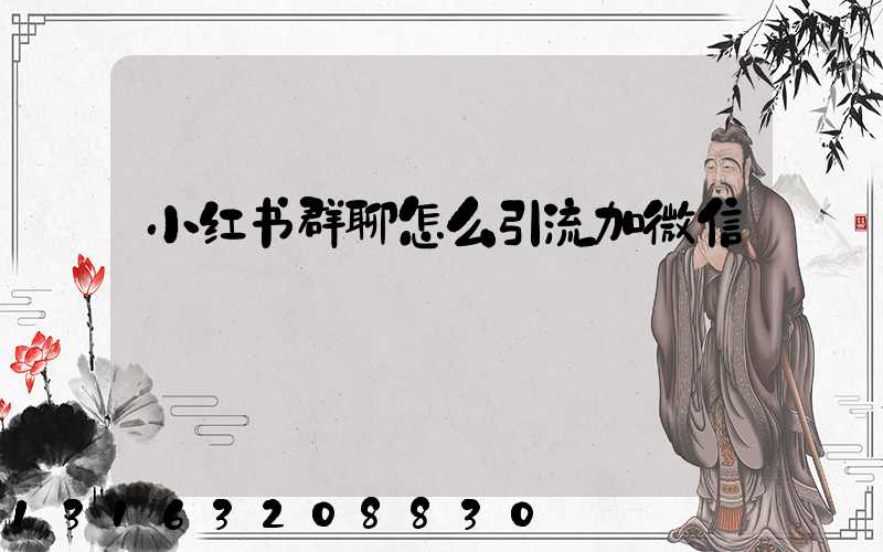 小红书群聊怎么引流加微信