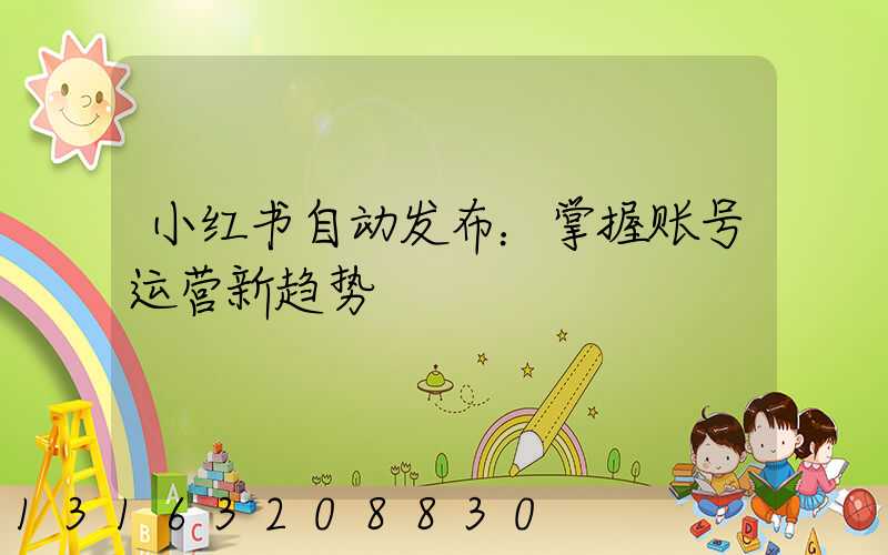 小红书自动发布：掌握账号运营新趋势