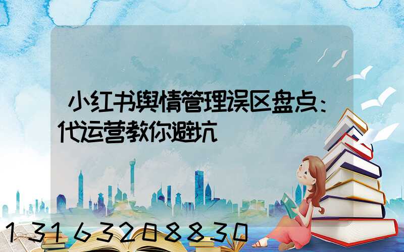小红书舆情管理误区盘点：代运营教你避坑