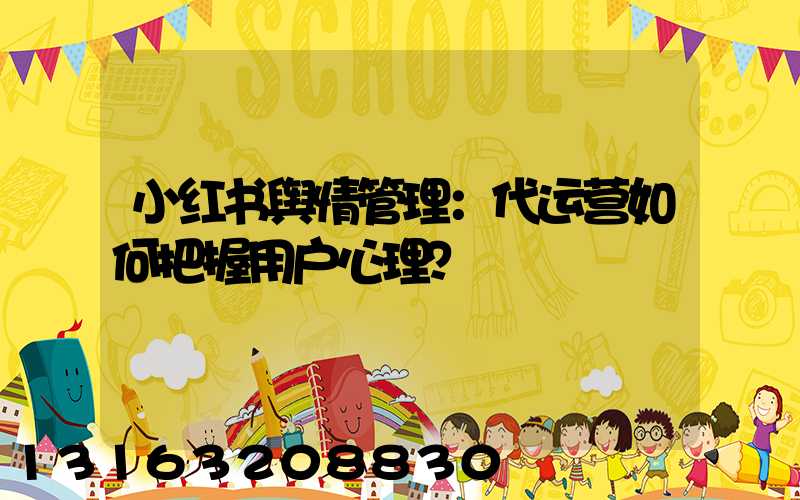 小红书舆情管理：代运营如何把握用户心理？
