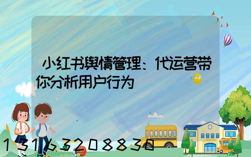 小红书舆情管理：代运营带你分析用户行为