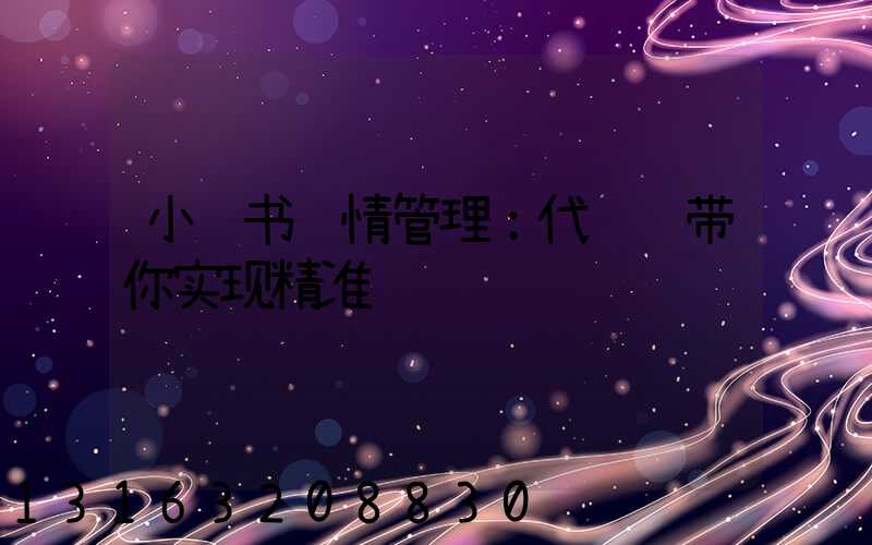 小红书舆情管理：代运营带你实现精准营销