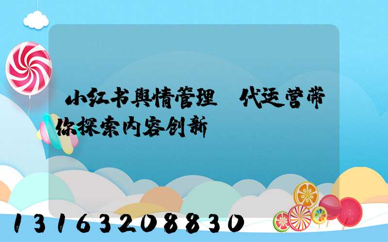 小红书舆情管理：代运营带你探索内容创新