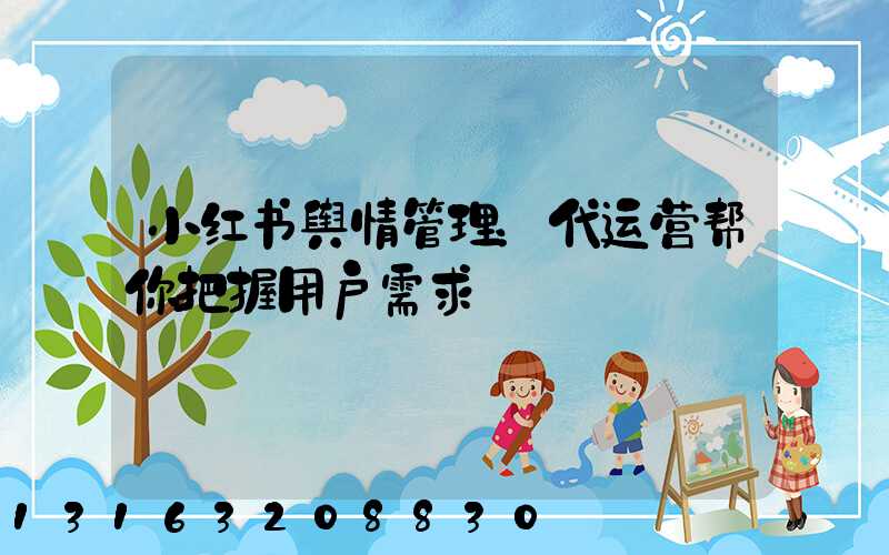 小红书舆情管理：代运营帮你把握用户需求