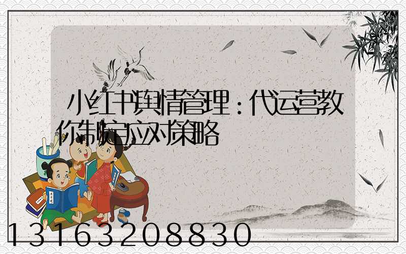 小红书舆情管理：代运营教你制定应对策略