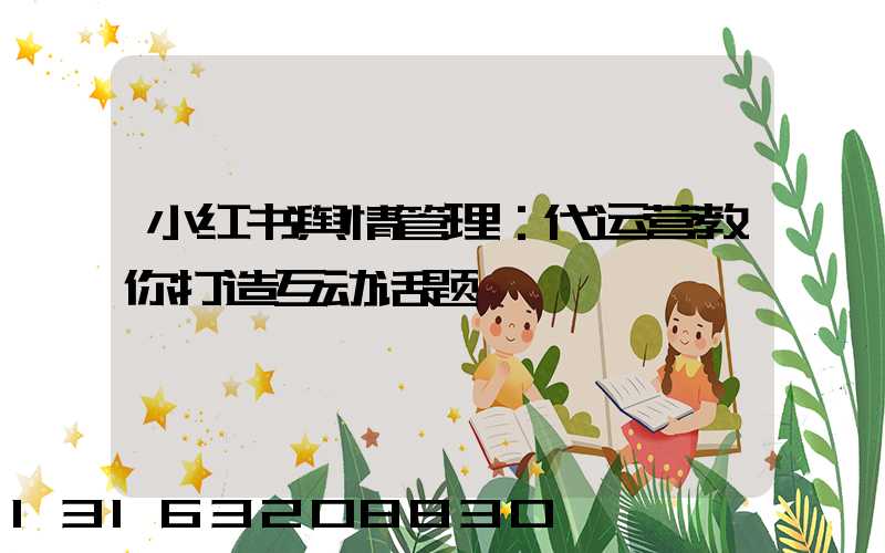 小红书舆情管理：代运营教你打造互动话题