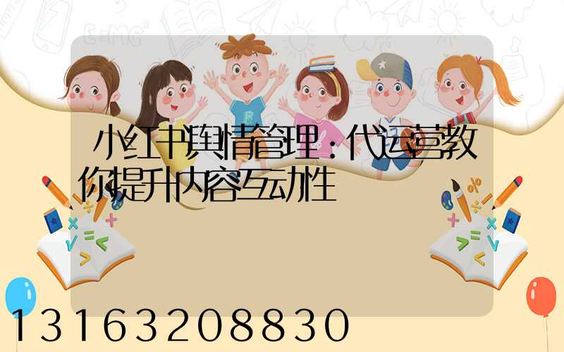 小红书舆情管理：代运营教你提升内容互动性