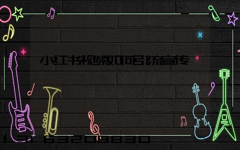 小红书视频如何引流宣传