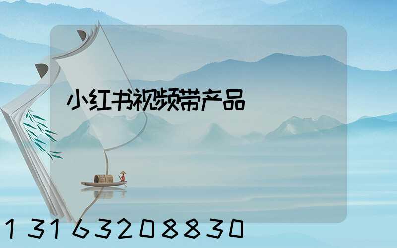 小红书视频带产品
