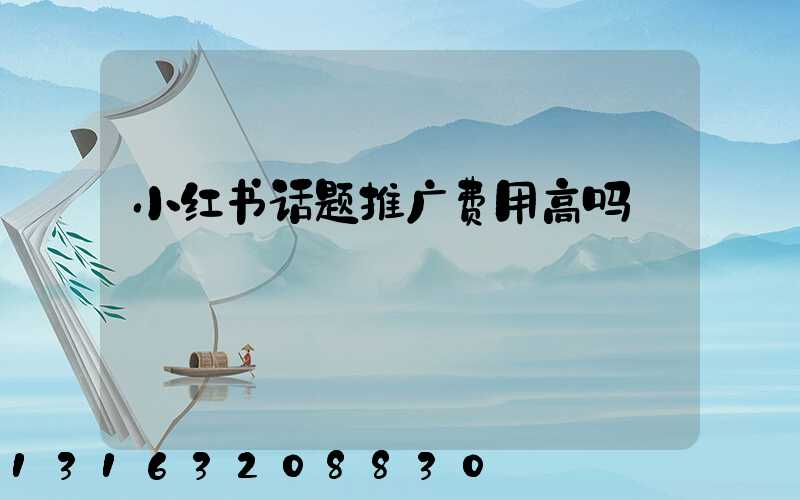小红书话题推广费用高吗