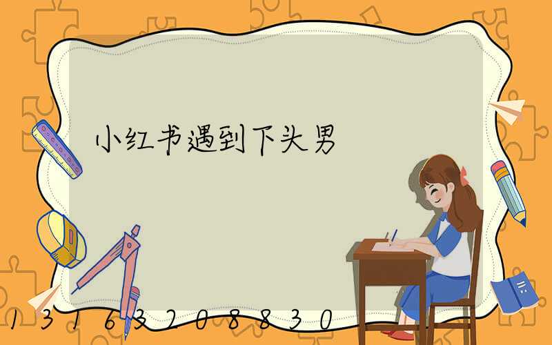 小红书遇到下头男