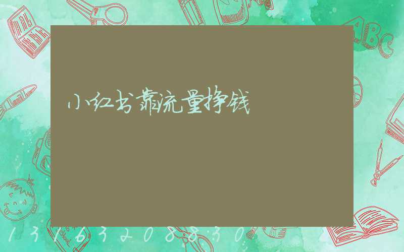 小红书靠流量挣钱