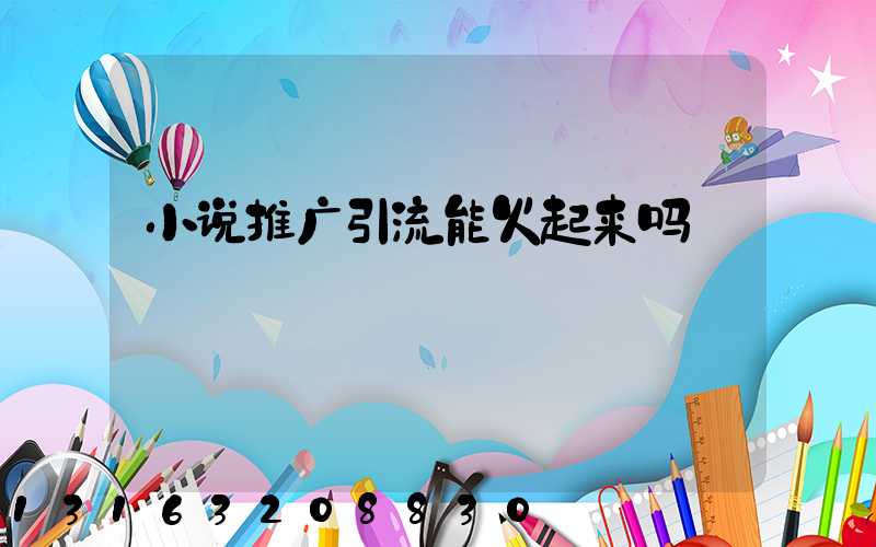 小说推广引流能火起来吗