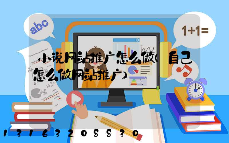 小说网站推广怎么做(自己怎么做网站推广)