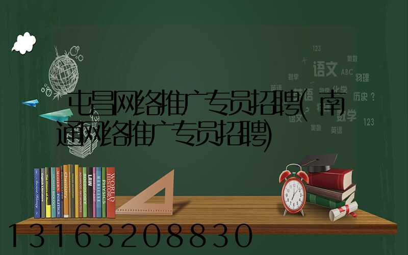 屯昌网络推广专员招聘(南通网络推广专员招聘)