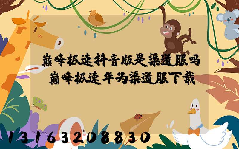 巅峰极速抖音版是渠道服吗(巅峰极速华为渠道服下载)